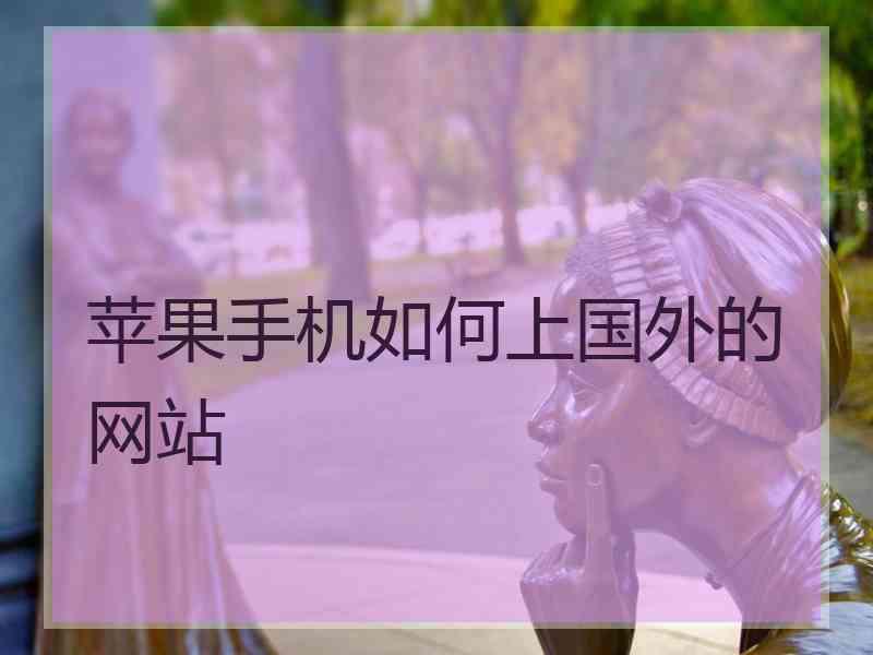 苹果手机如何上国外的网站 苹果手机如何上国外的网站