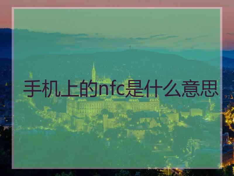 手机上的nfc是什么意思 手机上的nfc是什么意思