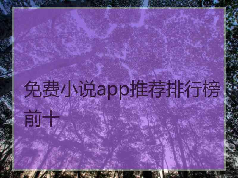 免费小说app推荐排行榜前十 免费小说app推荐排行榜前十