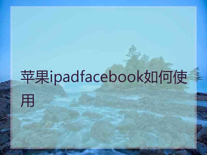 苹果ipadfacebook如何使用