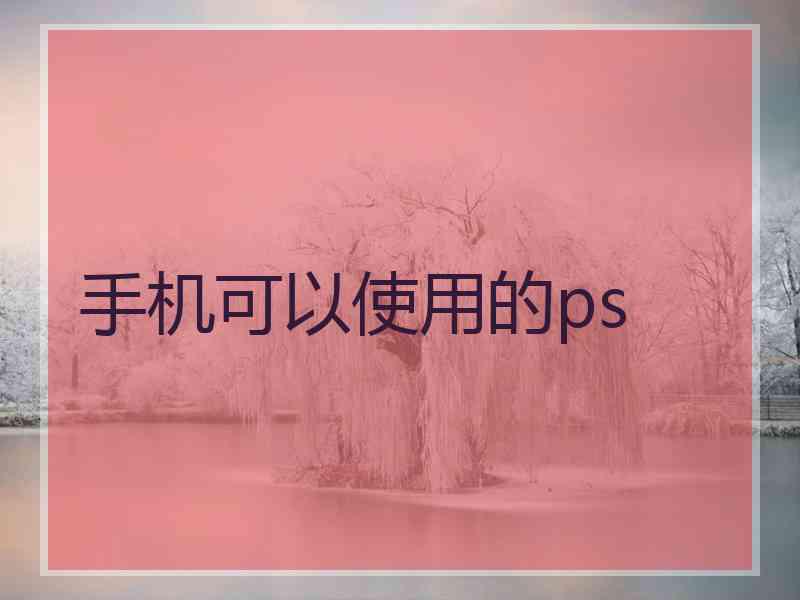 手机可以使用的ps 手机可以使用的ps