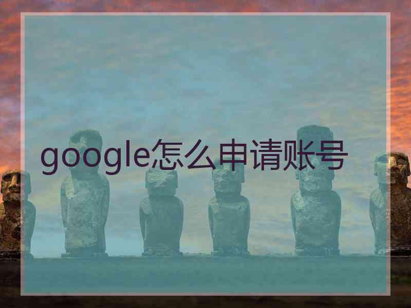 google怎么申请账号 google怎么申请账号