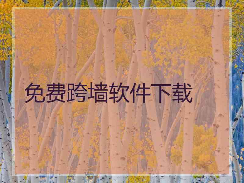 免费跨墙软件下载 免费跨墙软件下载