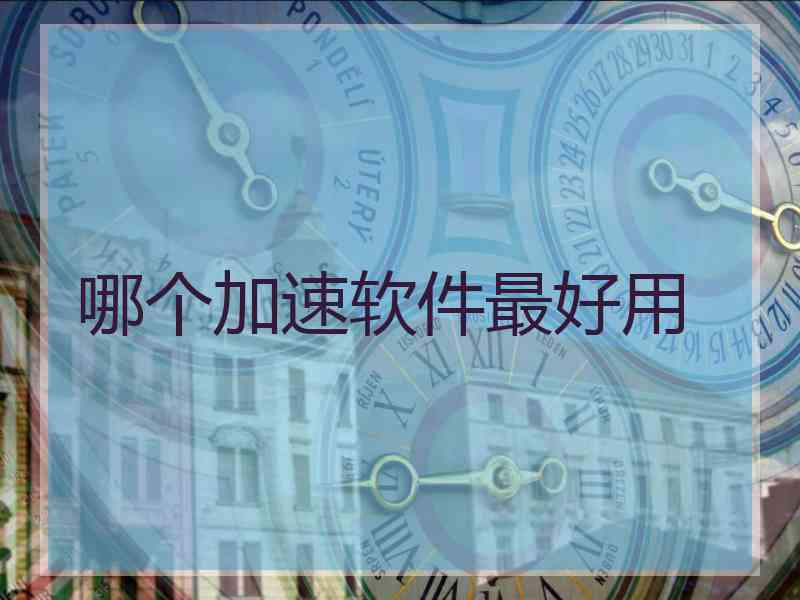 哪个加速软件最好用 哪个加速软件最好用