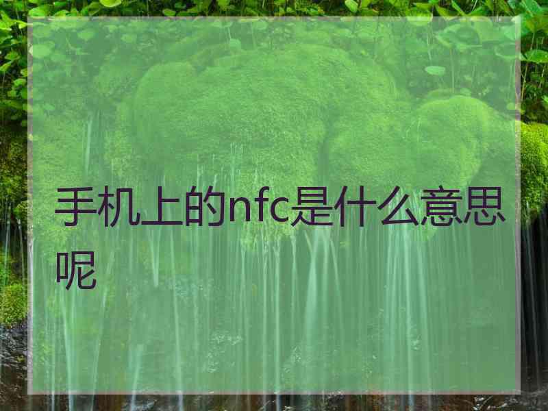 手机上的nfc是什么意思呢 手机上的nfc是什么意思呢