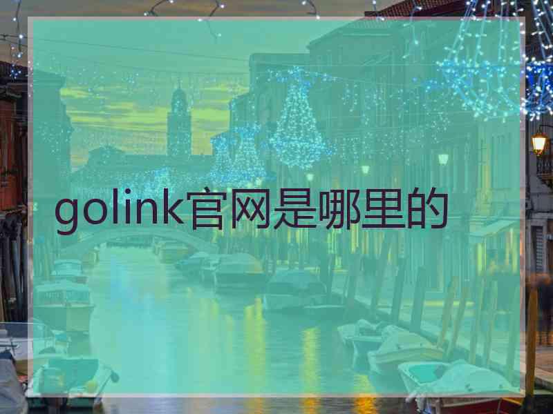 golink官网是哪里的 golink官网是哪里的