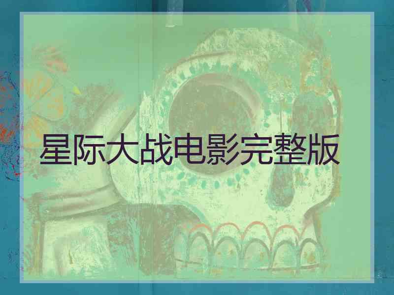 星际大战电影完整版 星际大战电影完整版