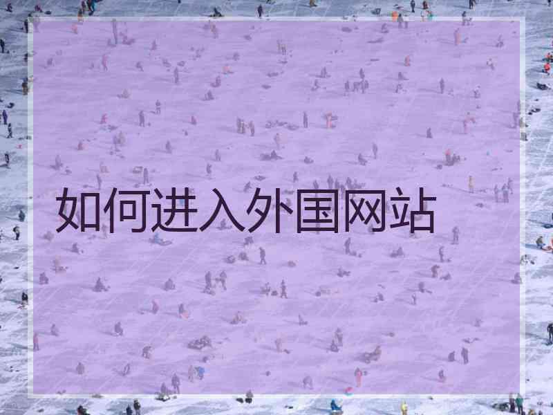 如何进入外国网站 如何进入外国网站