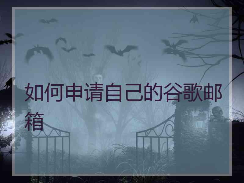 如何申请自己的谷歌邮箱 如何申请自己的谷歌邮箱