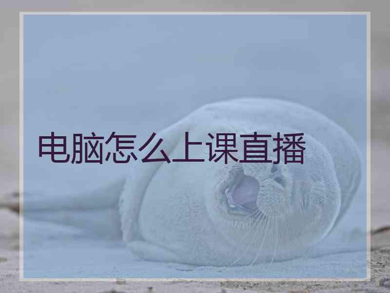 电脑怎么上课直播 电脑怎么上课直播