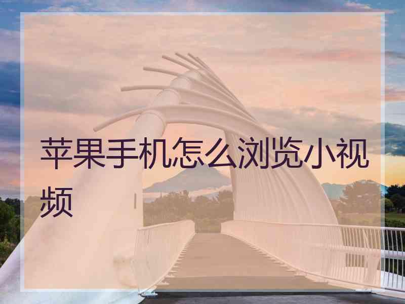 苹果手机怎么浏览小视频 苹果手机怎么浏览小视频