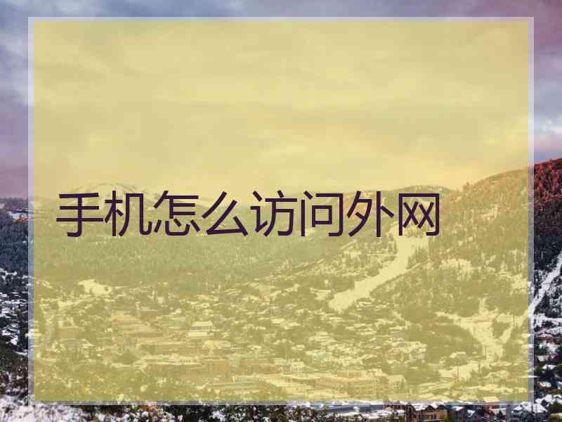 手机怎么访问外网 手机怎么访问外网