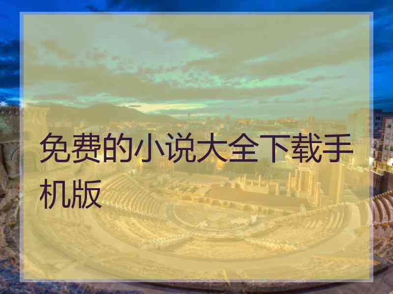 免费的小说大全下载手机版 免费的小说大全下载手机版