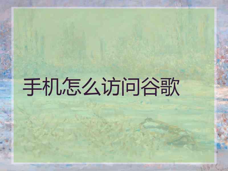 手机怎么访问谷歌