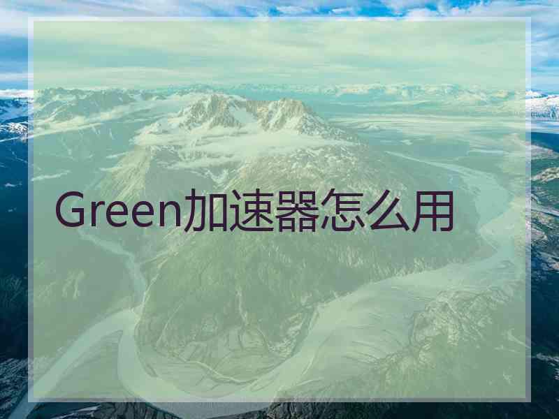 Green加速器怎么用