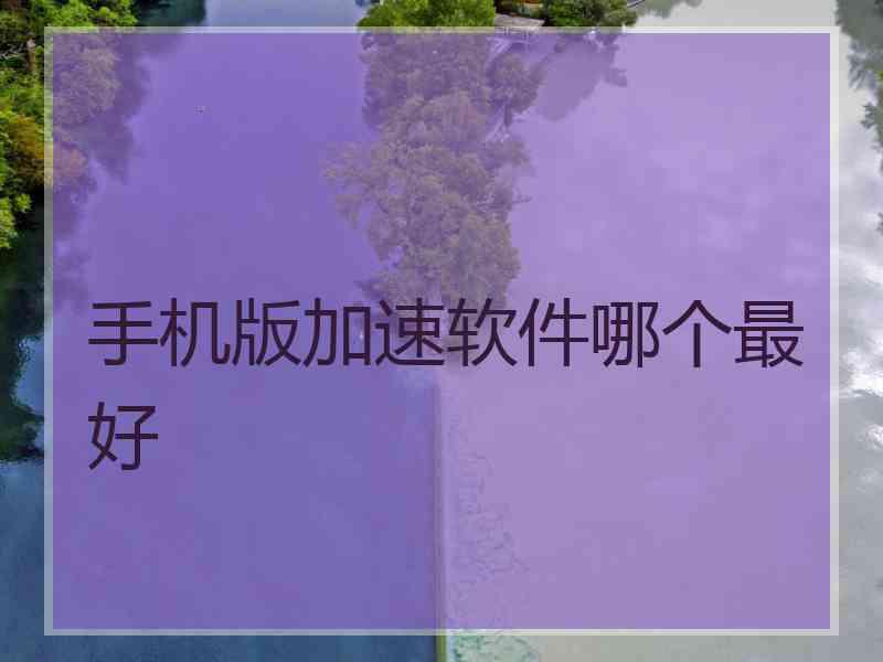 手机版加速软件哪个最好