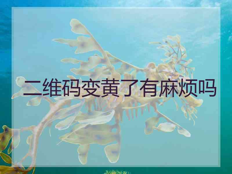 二维码变黄了有麻烦吗
