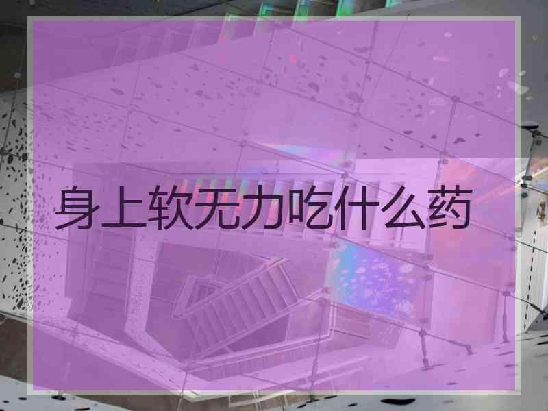 身上软无力吃什么药
