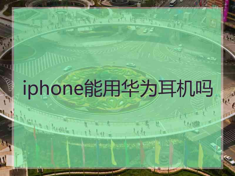 iphone能用华为耳机吗