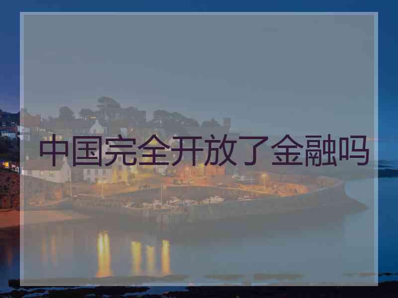 中国完全开放了金融吗