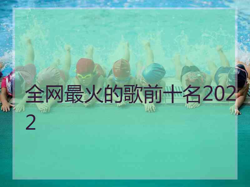 全网最火的歌前十名2022