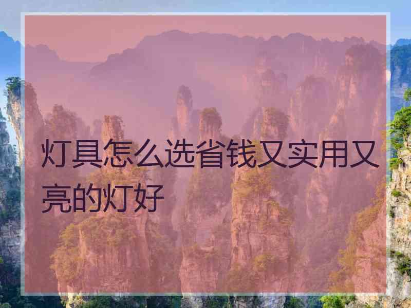 灯具怎么选省钱又实用又亮的灯好