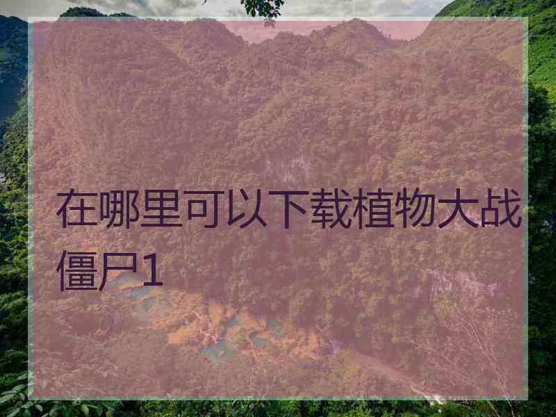 在哪里可以下载植物大战僵尸1