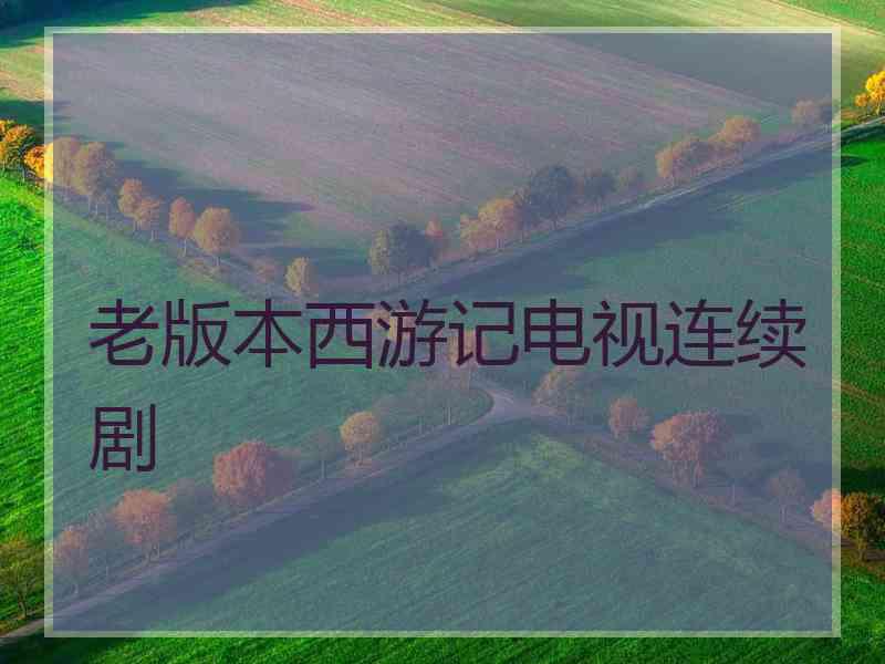 老版本西游记电视连续剧