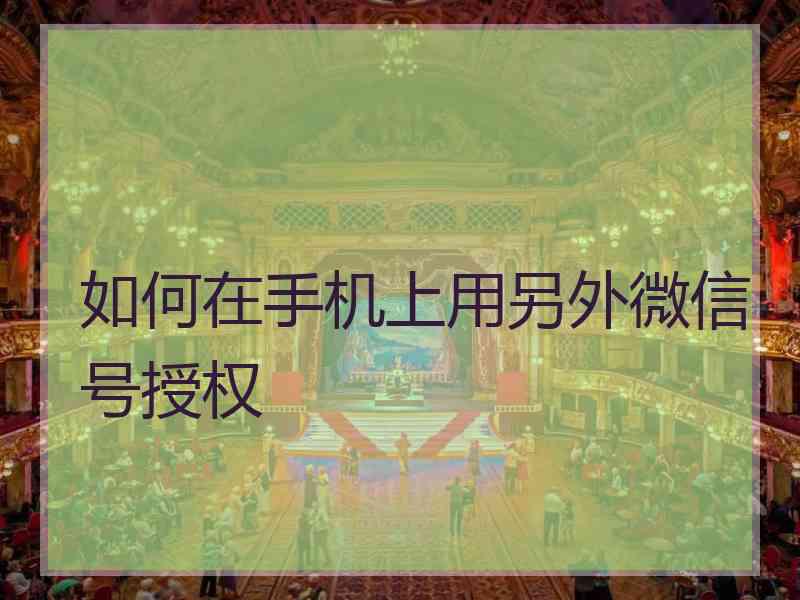 如何在手机上用另外微信号授权