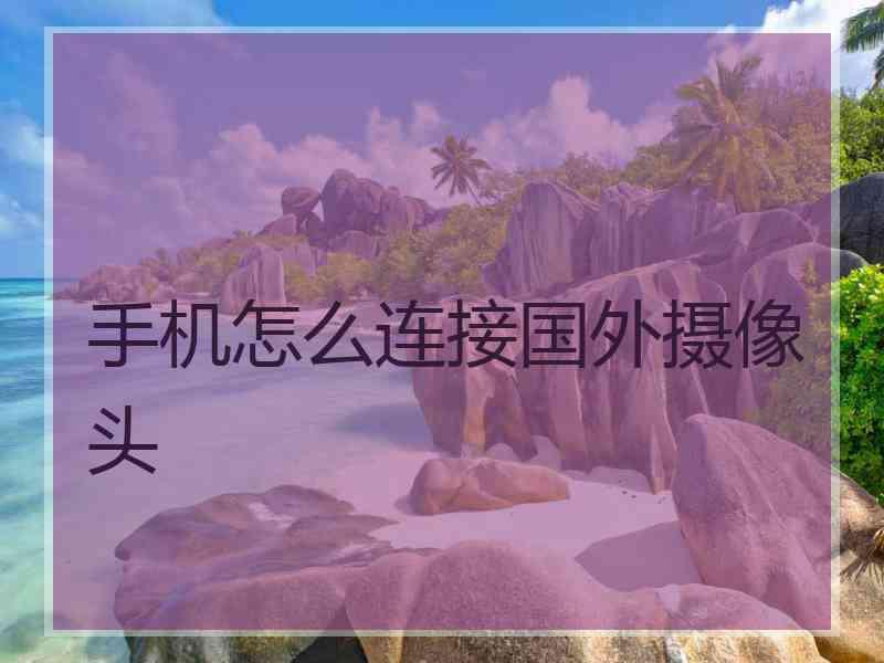 手机怎么连接国外摄像头