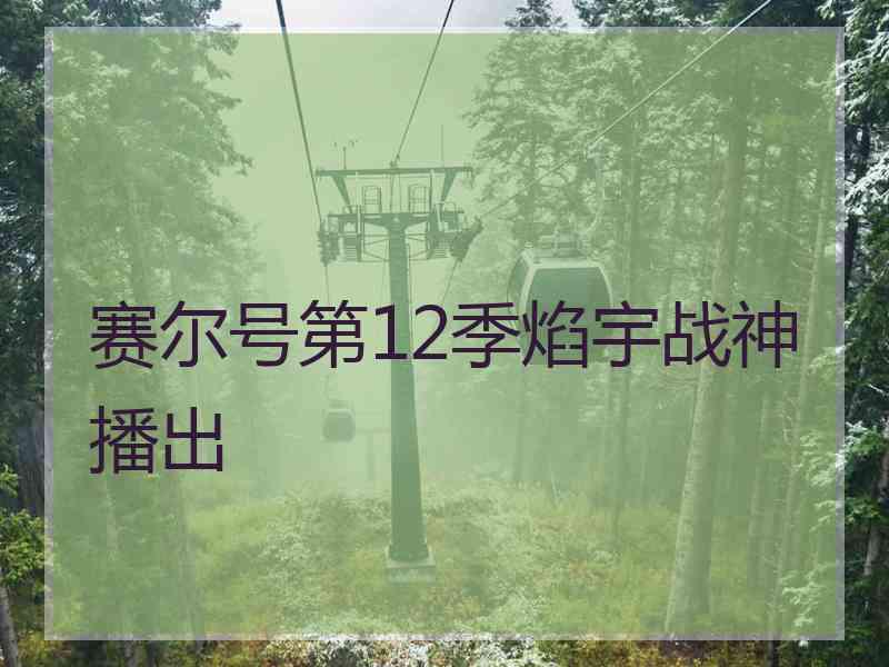 赛尔号第12季焰宇战神播出