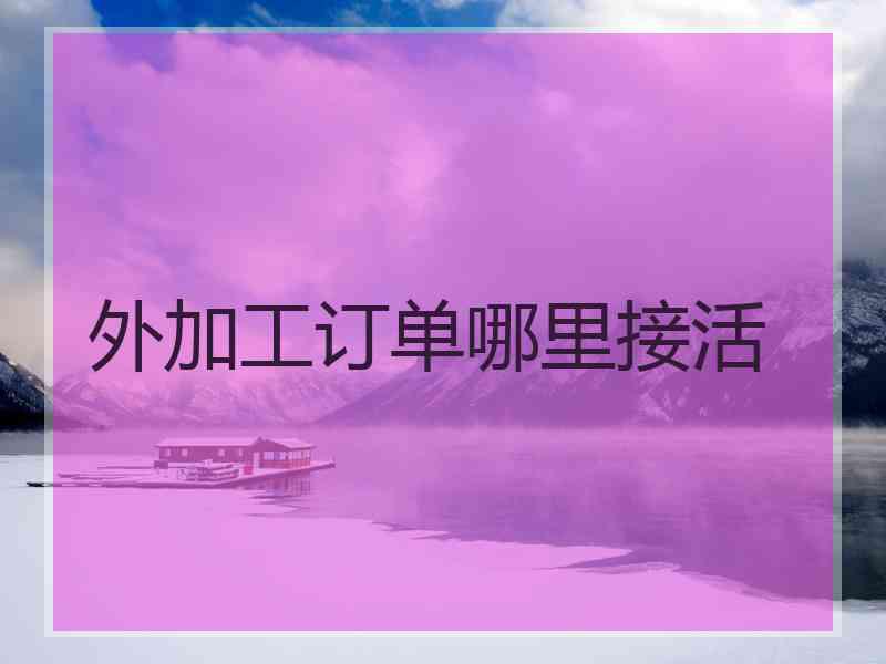 外加工订单哪里接活
