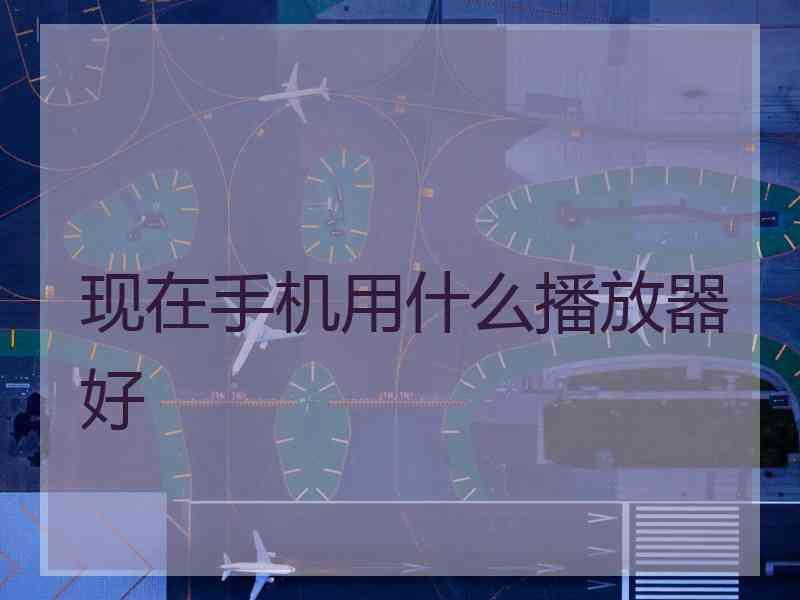 现在手机用什么播放器好