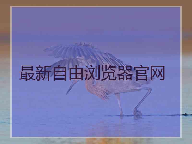 最新自由浏览器官网