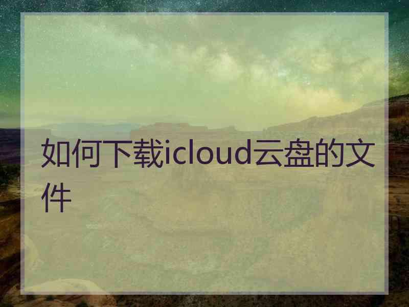 如何下载icloud云盘的文件