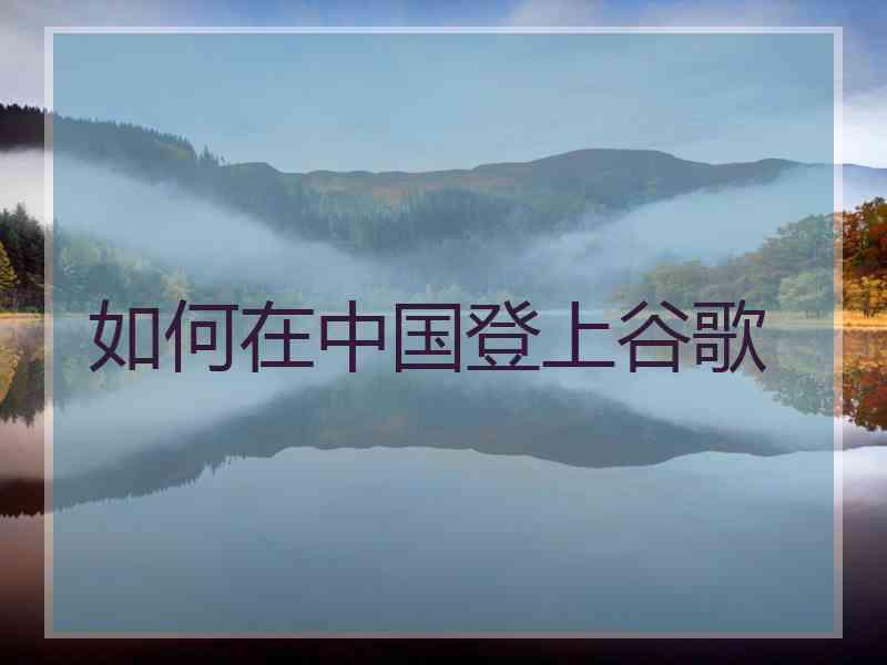 如何在中国登上谷歌