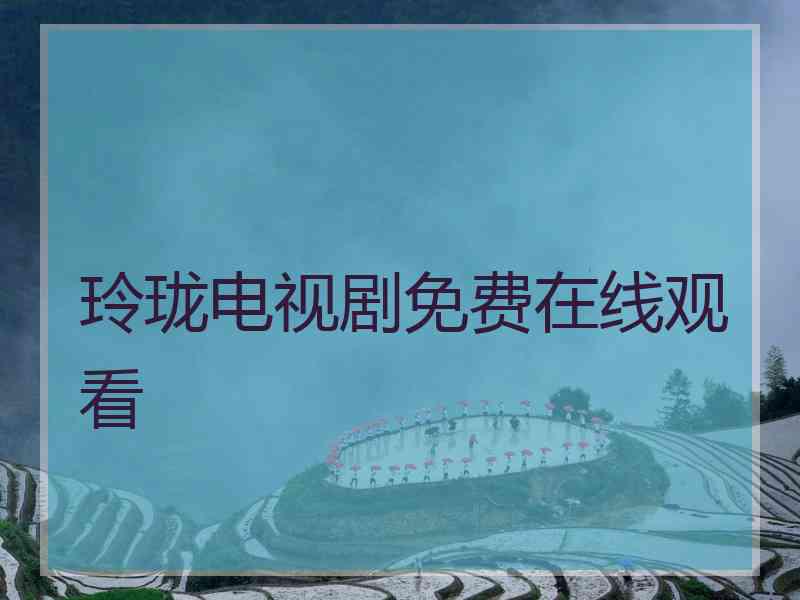 玲珑电视剧免费在线观看