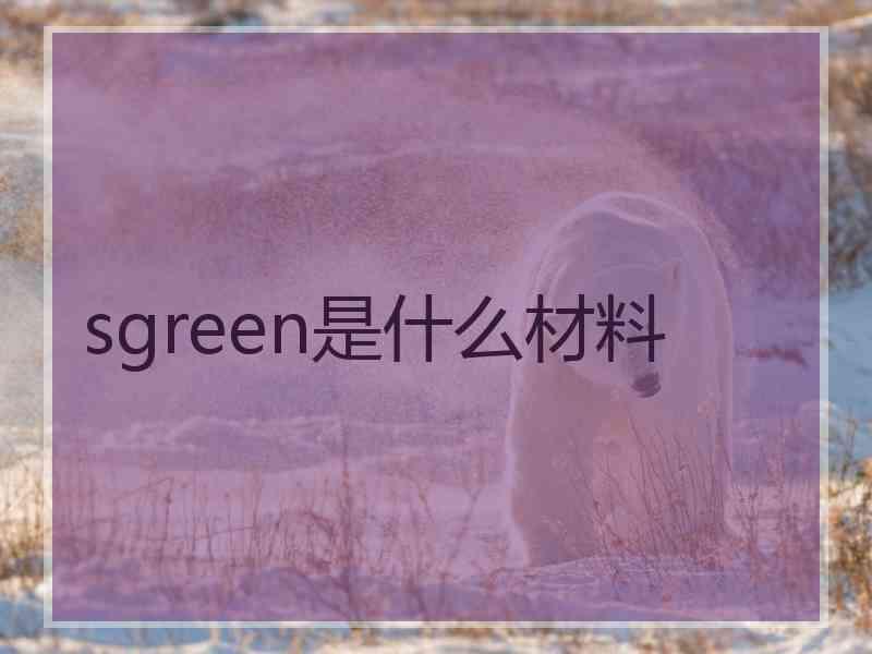 sgreen是什么材料