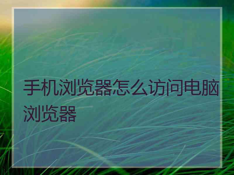 手机浏览器怎么访问电脑浏览器