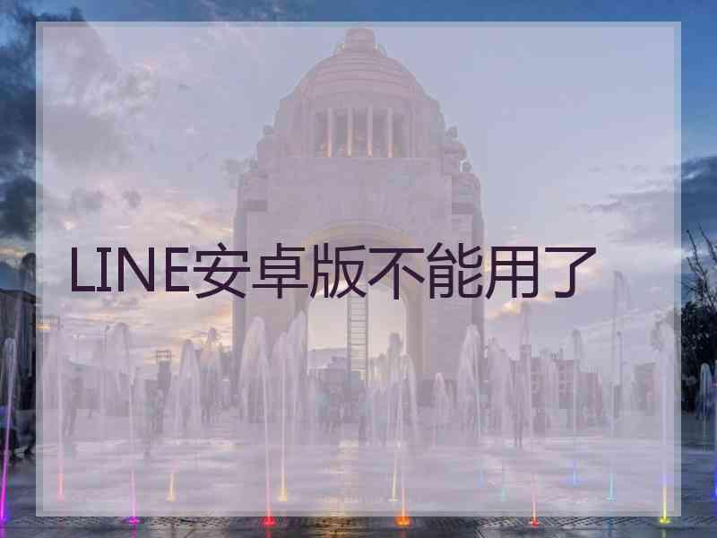 LINE安卓版不能用了