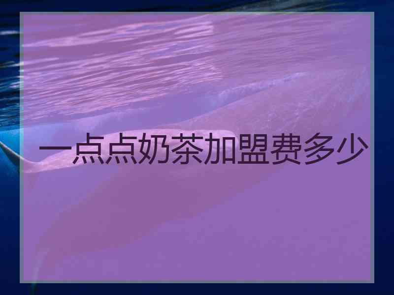 一点点奶茶加盟费多少