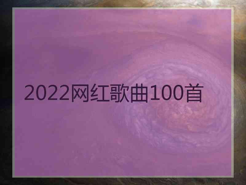 2022网红歌曲100首
