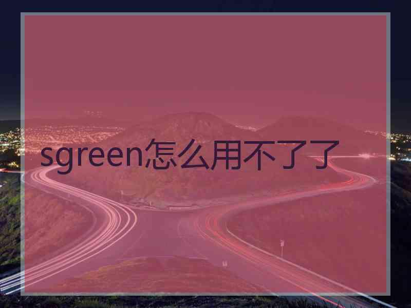 sgreen怎么用不了了