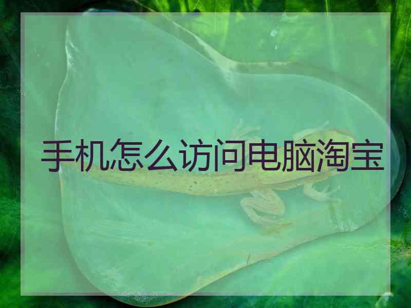 手机怎么访问电脑淘宝