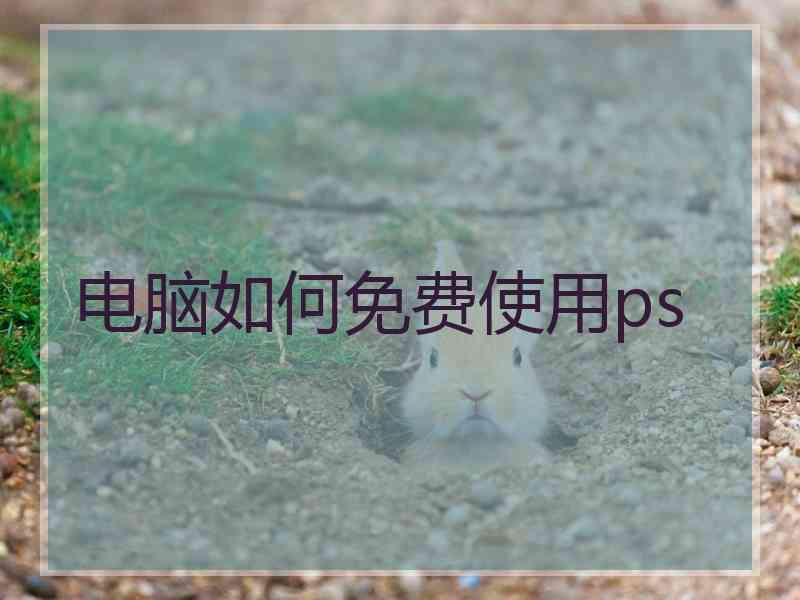 电脑如何免费使用ps