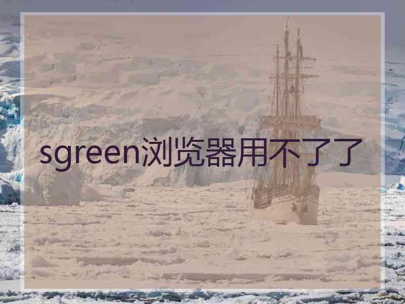 sgreen浏览器用不了了