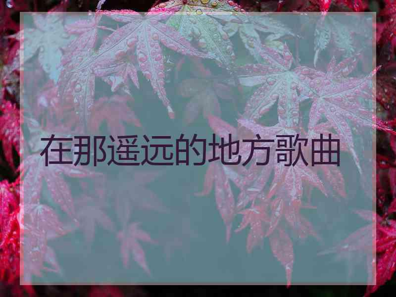 在那遥远的地方歌曲