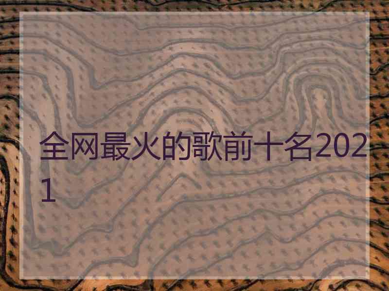 全网最火的歌前十名2021