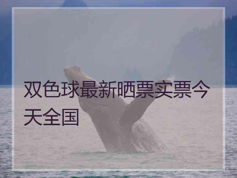 双色球最新晒票实票今天全国