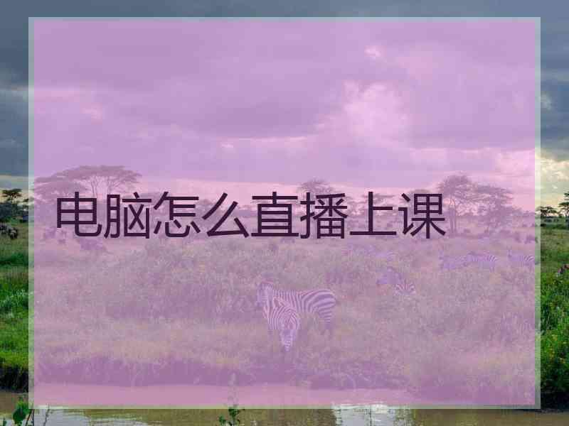 电脑怎么直播上课